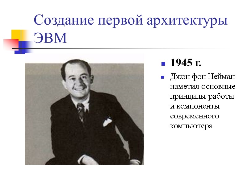 Создание первой архитектуры ЭВМ 1945 г. Джон фон Нейман наметил основные принципы работы и